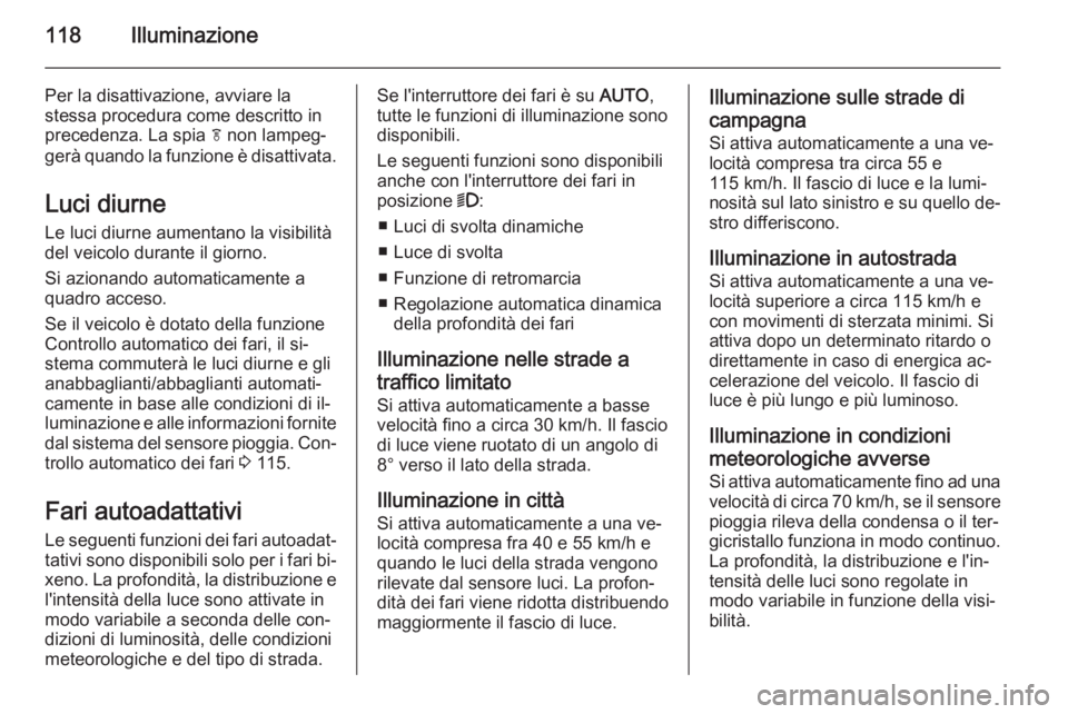 OPEL CASCADA 2015  Manuale di uso e manutenzione (in Italian) 118Illuminazione
Per la disattivazione, avviare la
stessa procedura come descritto in
precedenza. La spia  f non lampeg‐
gerà quando la funzione è disattivata.
Luci diurne Le luci diurne aumentano