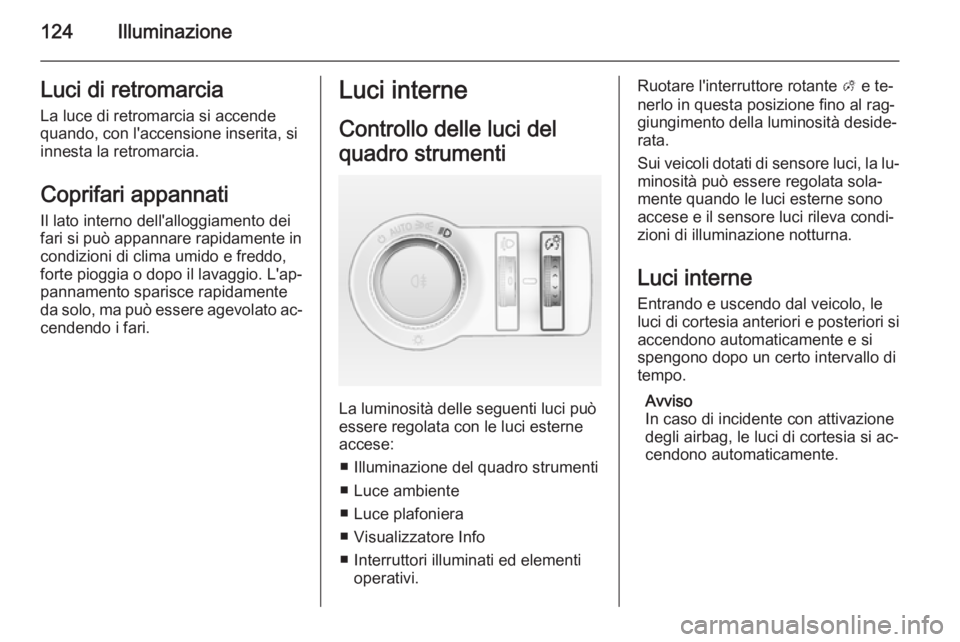 OPEL CASCADA 2015  Manuale di uso e manutenzione (in Italian) 124IlluminazioneLuci di retromarciaLa luce di retromarcia si accende
quando, con l'accensione inserita, si
innesta la retromarcia.
Coprifari appannati
Il lato interno dell'alloggiamento dei
fa