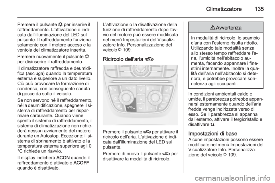 OPEL CASCADA 2015  Manuale di uso e manutenzione (in Italian) Climatizzatore135
Premere il pulsante n per inserire il
raffreddamento. L'attivazione è indi‐ cata dall'illuminazione del LED sul
pulsante. Il raffreddamento funziona
solamente con il motor