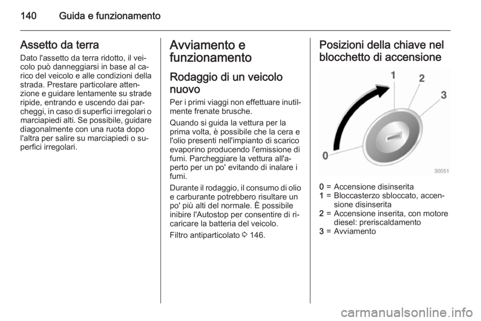 OPEL CASCADA 2015  Manuale di uso e manutenzione (in Italian) 140Guida e funzionamentoAssetto da terra
Dato l'assetto da terra ridotto, il vei‐
colo può danneggiarsi in base al ca‐
rico del veicolo e alle condizioni della strada. Prestare particolare at