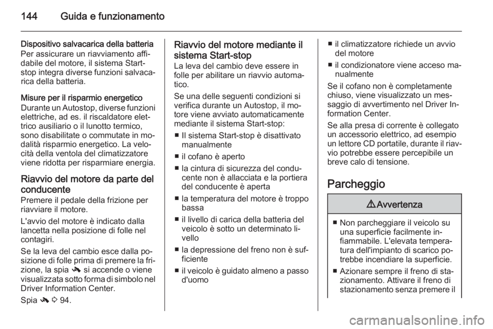 OPEL CASCADA 2015  Manuale di uso e manutenzione (in Italian) 144Guida e funzionamento
Dispositivo salvacarica della batteria
Per assicurare un riavviamento affi‐
dabile del motore, il sistema Start-
stop integra diverse funzioni salvaca‐ rica della batteria