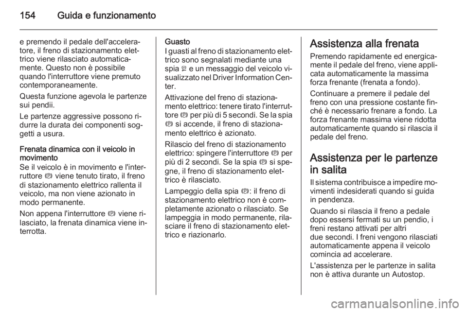 OPEL CASCADA 2015  Manuale di uso e manutenzione (in Italian) 154Guida e funzionamento
e premendo il pedale dell'accelera‐
tore, il freno di stazionamento elet‐
trico viene rilasciato automatica‐
mente. Questo non è possibile
quando l'interruttore