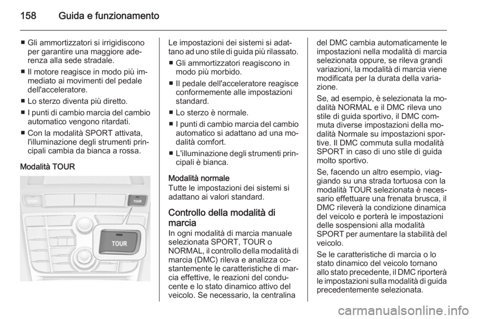 OPEL CASCADA 2015  Manuale di uso e manutenzione (in Italian) 158Guida e funzionamento
■ Gli ammortizzatori si irrigidisconoper garantire una maggiore ade‐
renza alla sede stradale.
■ Il motore reagisce in modo più im‐ mediato ai movimenti del pedale
de