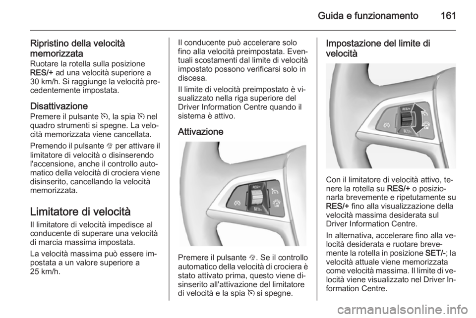 OPEL CASCADA 2015  Manuale di uso e manutenzione (in Italian) Guida e funzionamento161
Ripristino della velocità
memorizzata
Ruotare la rotella sulla posizione
RES/+  ad una velocità superiore a
30 km/h . Si raggiunge la velocità pre‐
cedentemente impostata