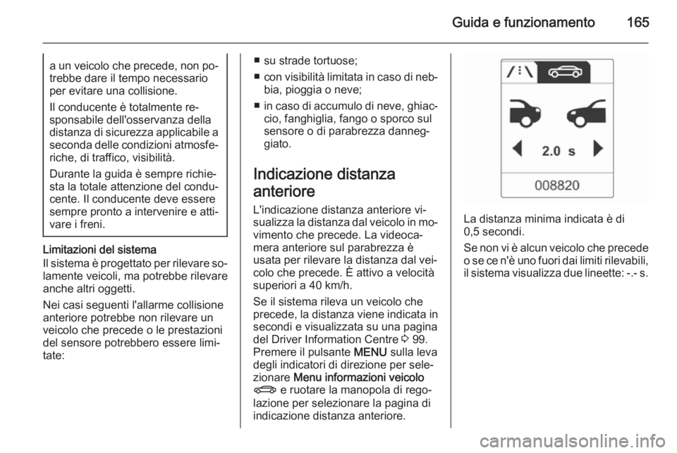 OPEL CASCADA 2015  Manuale di uso e manutenzione (in Italian) Guida e funzionamento165a un veicolo che precede, non po‐trebbe dare il tempo necessario
per evitare una collisione.
Il conducente è totalmente re‐
sponsabile dell'osservanza della
distanza d