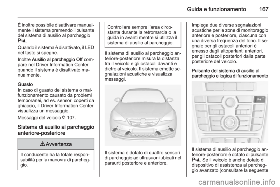 OPEL CASCADA 2015  Manuale di uso e manutenzione (in Italian) Guida e funzionamento167
È inoltre possibile disattivare manual‐mente il sistema premendo il pulsante
del sistema di ausilio al parcheggio
r .
Quando il sistema è disattivato, il LED
nel tasto si 
