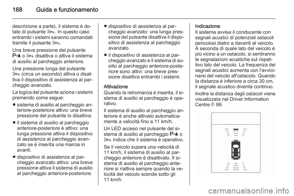 OPEL CASCADA 2015  Manuale di uso e manutenzione (in Italian) 168Guida e funzionamento
descrizione a parte), il sistema è do‐
tato di pulsante  D. In questo caso
entrambi i sistemi saranno comandati tramite il pulsante  D.
Una breve pressione del pulsante
r  