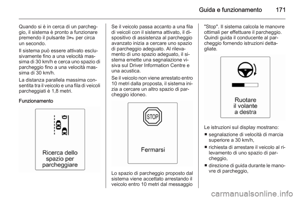 OPEL CASCADA 2015  Manuale di uso e manutenzione (in Italian) Guida e funzionamento171
Quando si è in cerca di un parcheg‐
gio, il sistema è pronto a funzionare premendo il pulsante  D per circa
un secondo.
Il sistema può essere attivato esclu‐
sivamente 