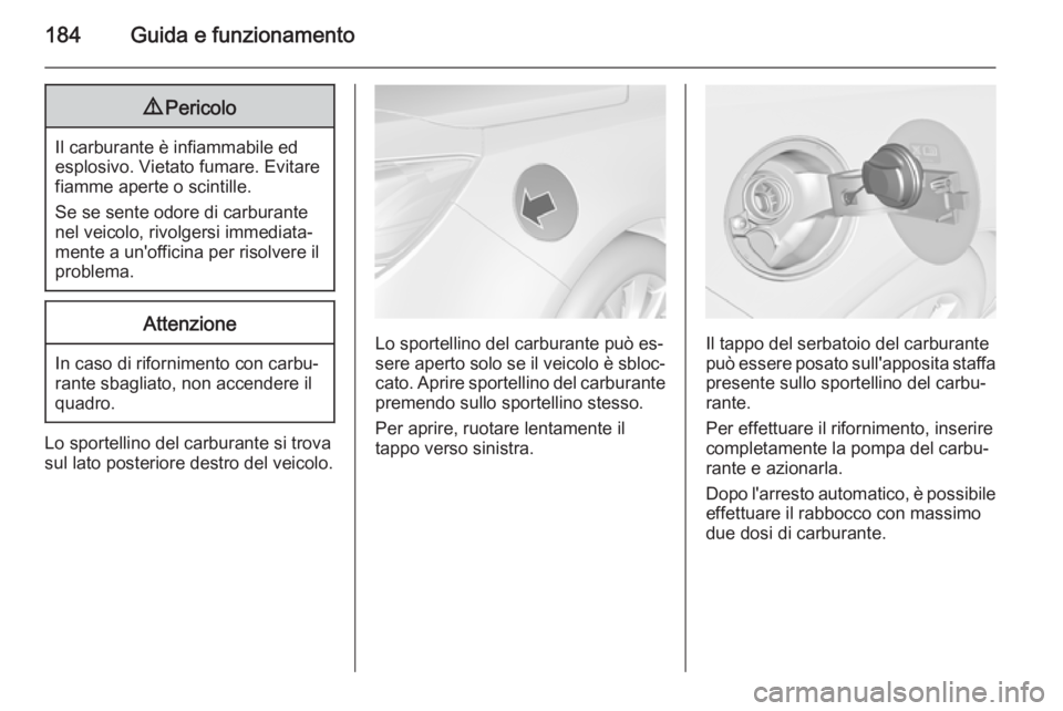 OPEL CASCADA 2015  Manuale di uso e manutenzione (in Italian) 184Guida e funzionamento9Pericolo
Il carburante è infiammabile ed
esplosivo. Vietato fumare. Evitare
fiamme aperte o scintille.
Se se sente odore di carburante nel veicolo, rivolgersi immediata‐
me