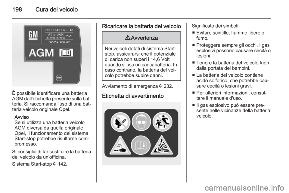 OPEL CASCADA 2015  Manuale di uso e manutenzione (in Italian) 198Cura del veicolo
È possibile identificare una batteria
AGM  dall'etichetta presente sulla bat‐
teria. Si raccomanda l'uso di una bat‐ teria veicolo originale Opel.
Avviso
Se si utilizz