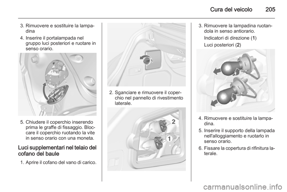 OPEL CASCADA 2015  Manuale di uso e manutenzione (in Italian) Cura del veicolo205
3. Rimuovere e sostituire la lampa‐dina
4. Inserire il portalampada nel gruppo luci posteriori e ruotare in
senso orario.
5. Chiudere il coperchio inserendo prima le graffe di fi