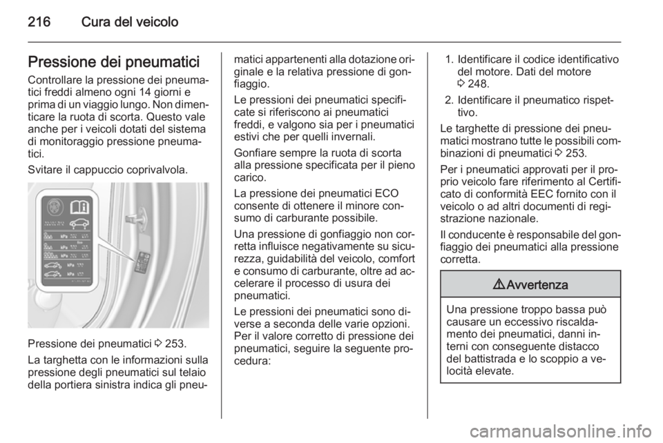 OPEL CASCADA 2015  Manuale di uso e manutenzione (in Italian) 216Cura del veicoloPressione dei pneumaticiControllare la pressione dei pneuma‐
tici freddi almeno ogni 14 giorni e
prima di un viaggio lungo. Non dimen‐ ticare la ruota di scorta. Questo valeanch