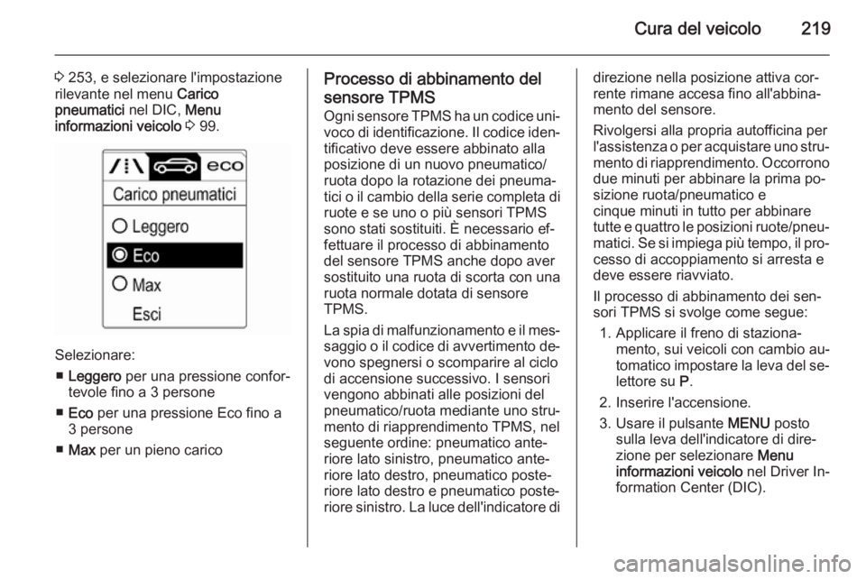 OPEL CASCADA 2015  Manuale di uso e manutenzione (in Italian) Cura del veicolo219
3 253, e selezionare l'impostazione
rilevante nel menu  Carico
pneumatici  nel DIC, Menu
informazioni veicolo  3  99.
Selezionare:
■ Leggero  per una pressione confor‐
tevo