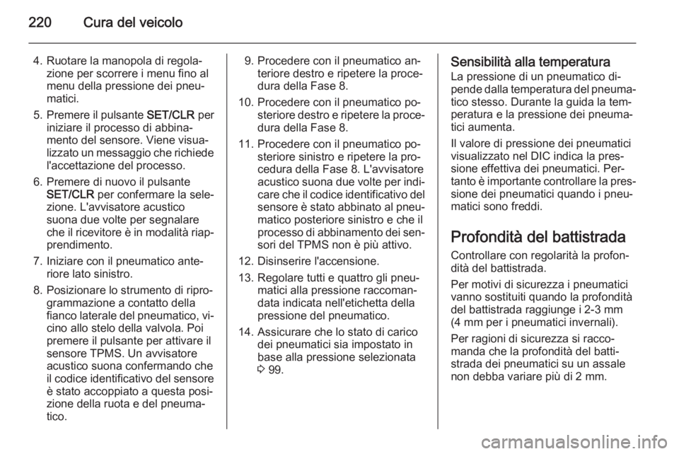 OPEL CASCADA 2015  Manuale di uso e manutenzione (in Italian) 220Cura del veicolo
4. Ruotare la manopola di regola‐zione per scorrere i menu fino al
menu della pressione dei pneu‐
matici.
5. Premere il pulsante  SET/CLR per
iniziare il processo di abbina‐

