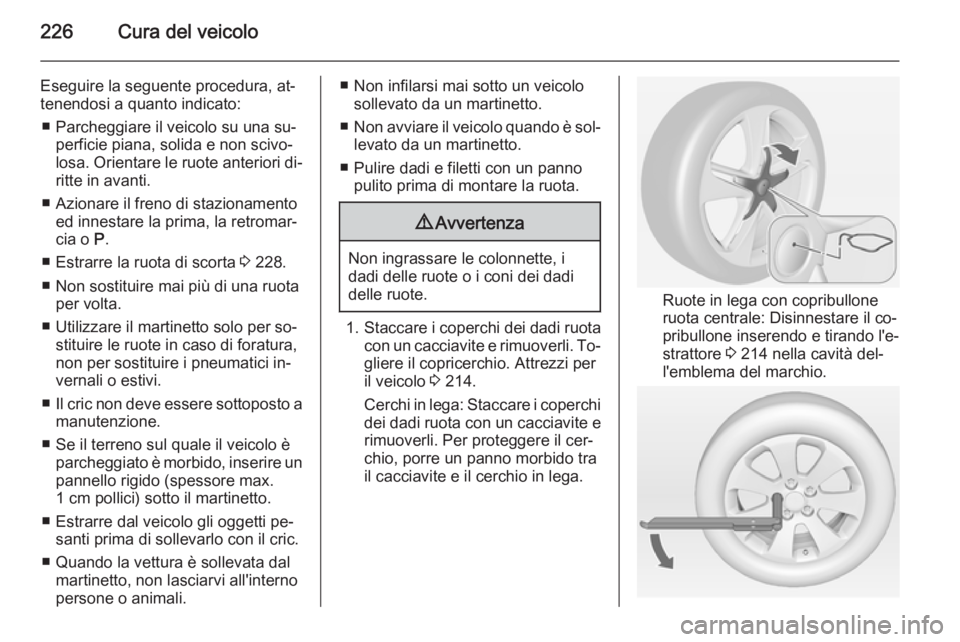 OPEL CASCADA 2015  Manuale di uso e manutenzione (in Italian) 226Cura del veicolo
Eseguire la seguente procedura, at‐
tenendosi a quanto indicato:
■ Parcheggiare il veicolo su una su‐ perficie piana, solida e non scivo‐
losa. Orientare le ruote anteriori