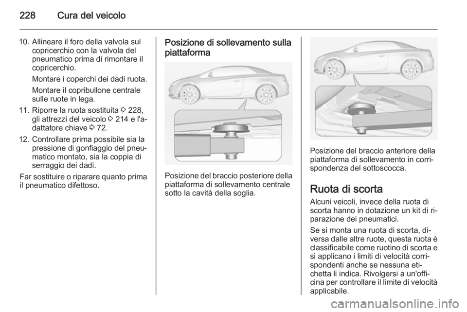 OPEL CASCADA 2015  Manuale di uso e manutenzione (in Italian) 228Cura del veicolo
10. Allineare il foro della valvola sulcopricerchio con la valvola del
pneumatico prima di rimontare il
copricerchio.
Montare i coperchi dei dadi ruota.
Montare il copribullone cen