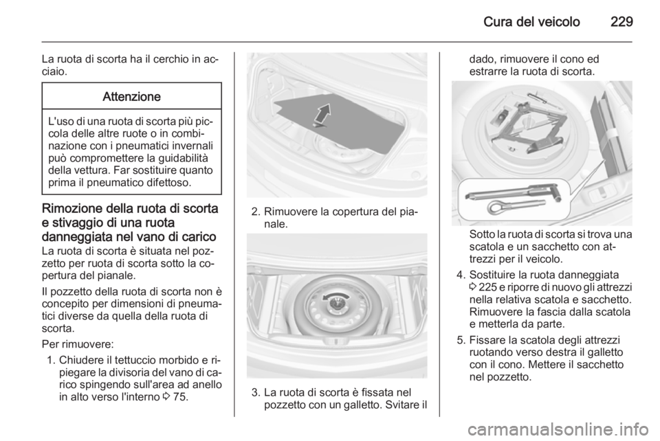 OPEL CASCADA 2015  Manuale di uso e manutenzione (in Italian) Cura del veicolo229
La ruota di scorta ha il cerchio in ac‐
ciaio.Attenzione
L'uso di una ruota di scorta più pic‐ cola delle altre ruote o in combi‐nazione con i pneumatici invernali può 