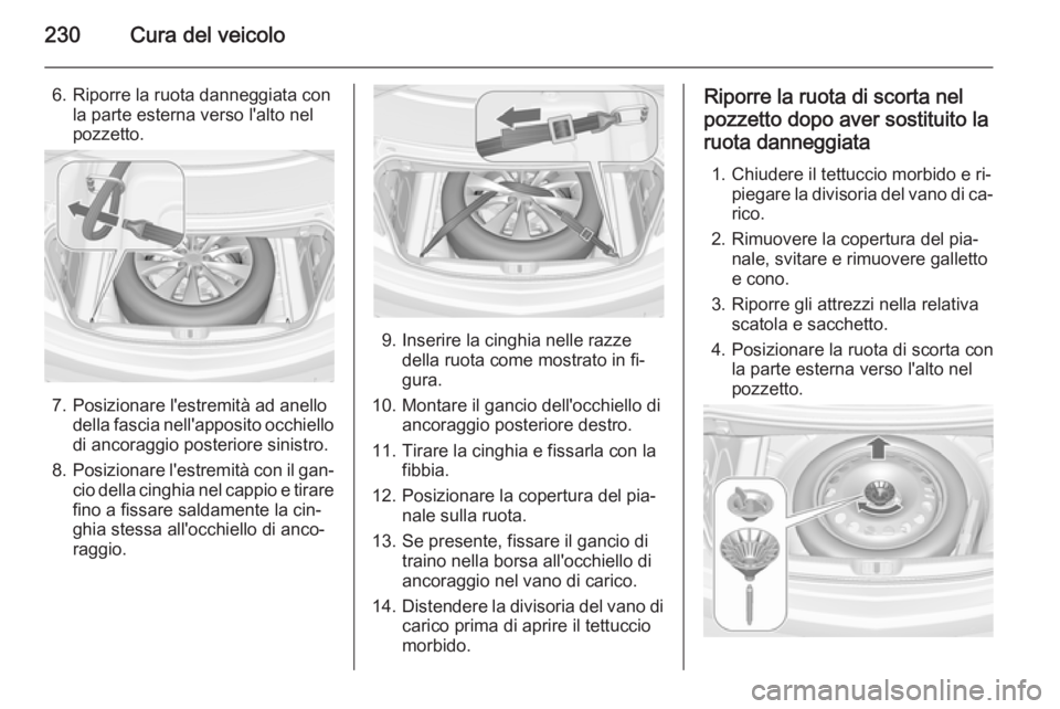 OPEL CASCADA 2015  Manuale di uso e manutenzione (in Italian) 230Cura del veicolo
6. Riporre la ruota danneggiata conla parte esterna verso l'alto nel
pozzetto.
7. Posizionare l'estremità ad anello della fascia nell'apposito occhiellodi ancoraggio p