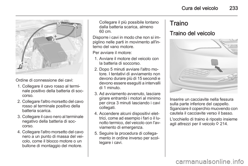 OPEL CASCADA 2015  Manuale di uso e manutenzione (in Italian) Cura del veicolo233
Ordine di connessione dei cavi:1. Collegare il cavo rosso al termi‐ nale positivo della batteria di soc‐
corso.
2. Collegare l'altro morsetto del cavo
rosso al terminale po