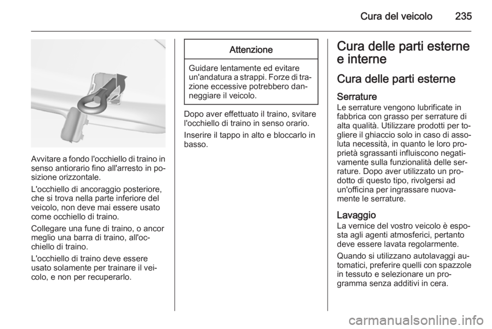 OPEL CASCADA 2015  Manuale di uso e manutenzione (in Italian) Cura del veicolo235
Avvitare a fondo l'occhiello di traino in
senso antiorario fino all'arresto in po‐
sizione orizzontale.
L'occhiello di ancoraggio posteriore,
che si trova nella parte