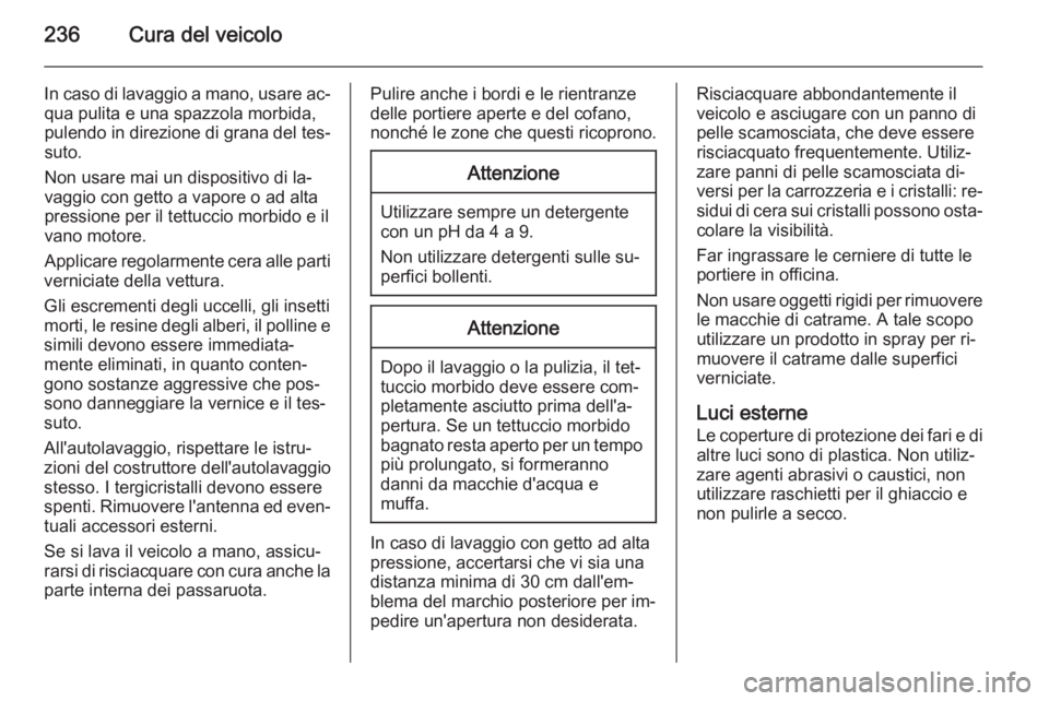 OPEL CASCADA 2015  Manuale di uso e manutenzione (in Italian) 236Cura del veicolo
In caso di lavaggio a mano, usare ac‐qua pulita e una spazzola morbida,
pulendo in direzione di grana del tes‐ suto.
Non usare mai un dispositivo di la‐
vaggio con getto a va