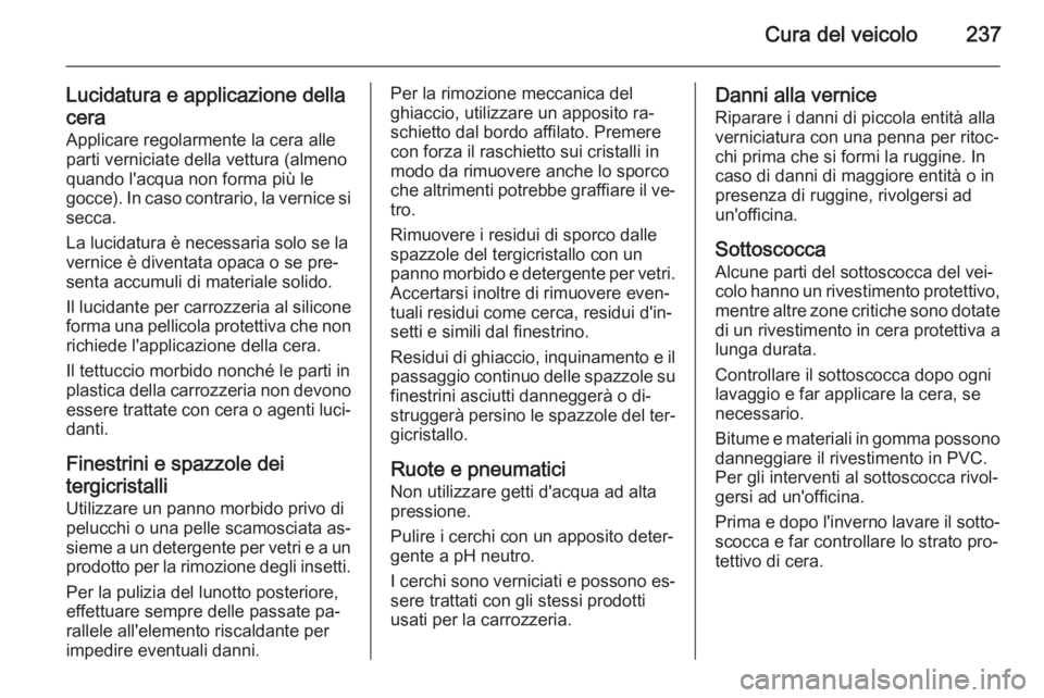 OPEL CASCADA 2015  Manuale di uso e manutenzione (in Italian) Cura del veicolo237
Lucidatura e applicazione della
cera Applicare regolarmente la cera alleparti verniciate della vettura (almeno
quando l'acqua non forma più le
gocce). In caso contrario, la ve