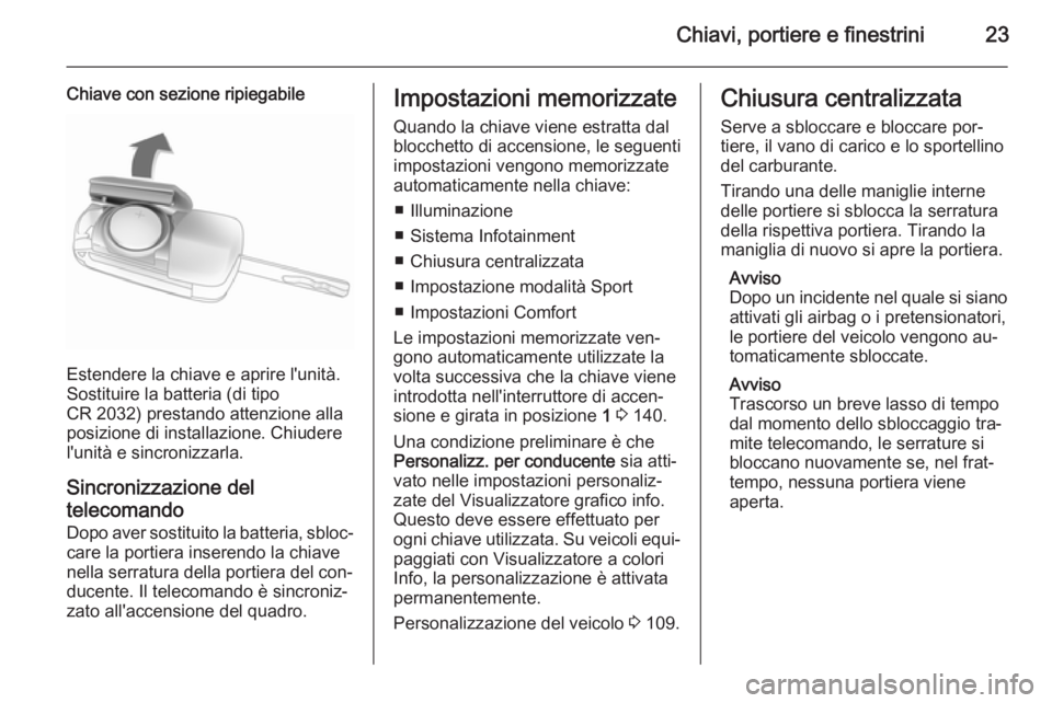 OPEL CASCADA 2015 Manuale di uso e manutenzione (in Italian) Chiavi, portiere e finestrini23
Chiave con sezione ripiegabile
Estendere la chiave e aprire l'unità.
Sostituire la batteria (di tipo
CR 2032) prestando attenzione alla
posizione di installazione. OPEL CASCADA 2015 Manuale di uso e manutenzione (in Italian) Chiavi, portiere e finestrini23
Chiave con sezione ripiegabile
Estendere la chiave e aprire l'unità.
Sostituire la batteria (di tipo
CR 2032) prestando attenzione alla
posizione di installazione.