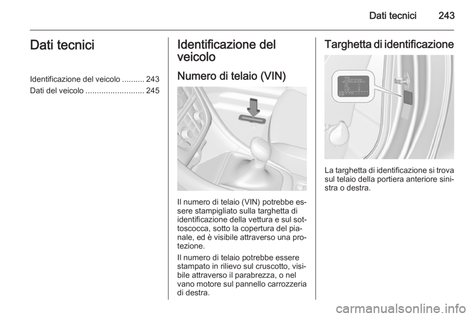 OPEL CASCADA 2015  Manuale di uso e manutenzione (in Italian) Dati tecnici243Dati tecniciIdentificazione del veicolo..........243
Dati del veicolo .......................... 245Identificazione del
veicolo
Numero di telaio (VIN)
Il numero di telaio (VIN) potrebbe