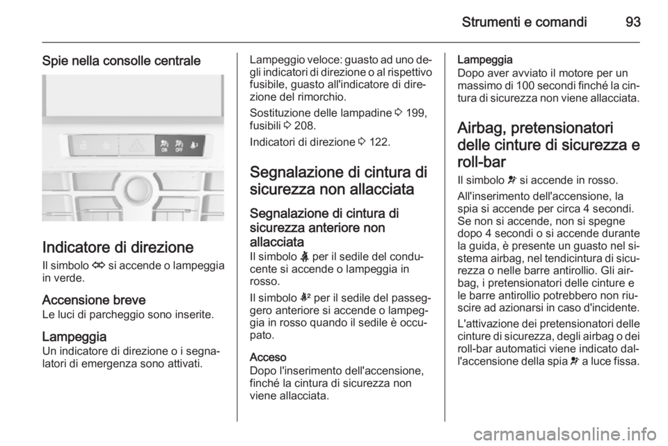 OPEL CASCADA 2015  Manuale di uso e manutenzione (in Italian) Strumenti e comandi93
Spie nella consolle centrale
Indicatore di direzioneIl simbolo  O si accende o lampeggia
in verde.
Accensione breve
Le luci di parcheggio sono inserite.
Lampeggia
Un indicatore d