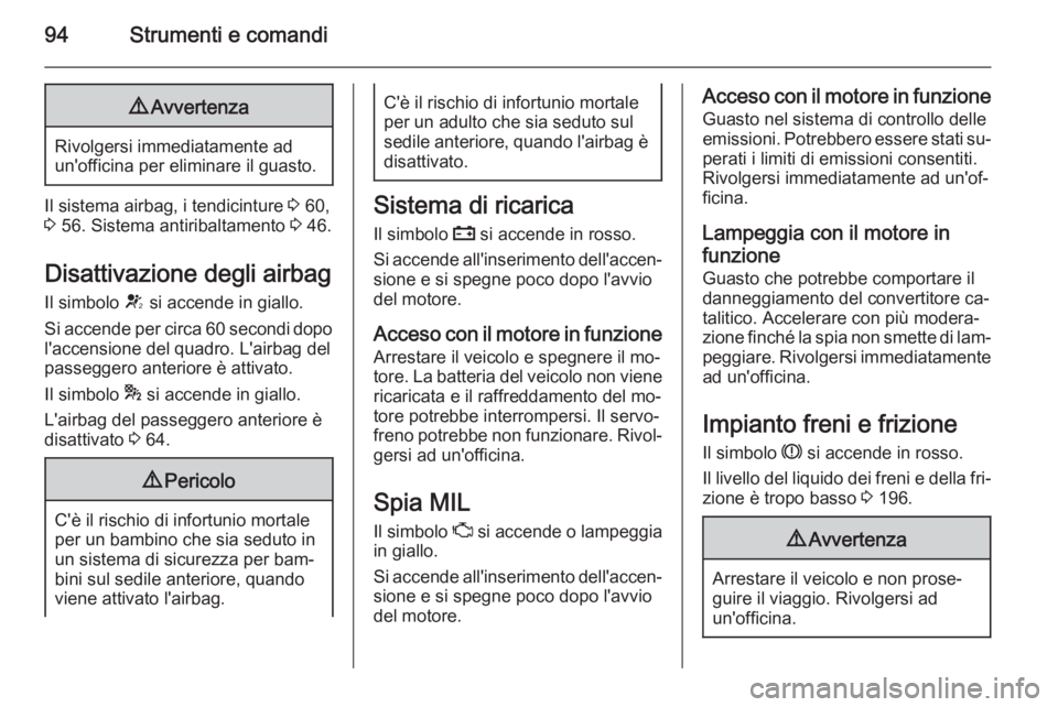 OPEL CASCADA 2015  Manuale di uso e manutenzione (in Italian) 94Strumenti e comandi9Avvertenza
Rivolgersi immediatamente ad
un'officina per eliminare il guasto.
Il sistema airbag, i tendicinture  3 60,
3  56. Sistema antiribaltamento  3 46.
Disattivazione de