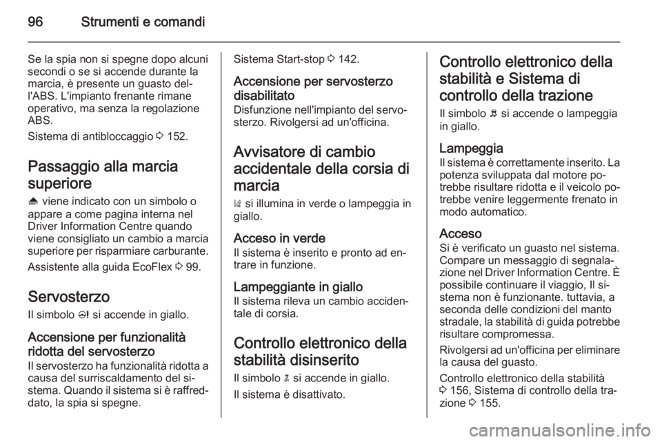 OPEL CASCADA 2015  Manuale di uso e manutenzione (in Italian) 96Strumenti e comandi
Se la spia non si spegne dopo alcuni
secondi o se si accende durante la
marcia, è presente un guasto del‐
l'ABS. L'impianto frenante rimane
operativo, ma senza la rego