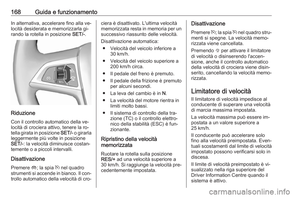 OPEL CASCADA 2016 Manuale di uso e manutenzione (in Italian) 168Guida e funzionamentoIn alternativa, accelerare fino alla ve‐
locità desiderata e memorizzarla gi‐
rando la rotella in posizione SET/-.
Riduzione
Con il controllo automatico della ve‐
locit OPEL CASCADA 2016 Manuale di uso e manutenzione (in Italian) 168Guida e funzionamentoIn alternativa, accelerare fino alla ve‐
locità desiderata e memorizzarla gi‐
rando la rotella in posizione SET/-.
Riduzione
Con il controllo automatico della ve‐
locit