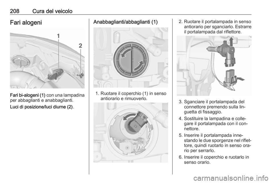 OPEL CASCADA 2016  Manuale di uso e manutenzione (in Italian) 208Cura del veicoloFari alogeni
Fari bi-alogeni (1) con una lampadina
per abbaglianti e anabbaglianti.
Luci di posizione/luci diurne (2) .
Anabbaglianti/abbaglianti (1)
1. Ruotare il coperchio (1) in 