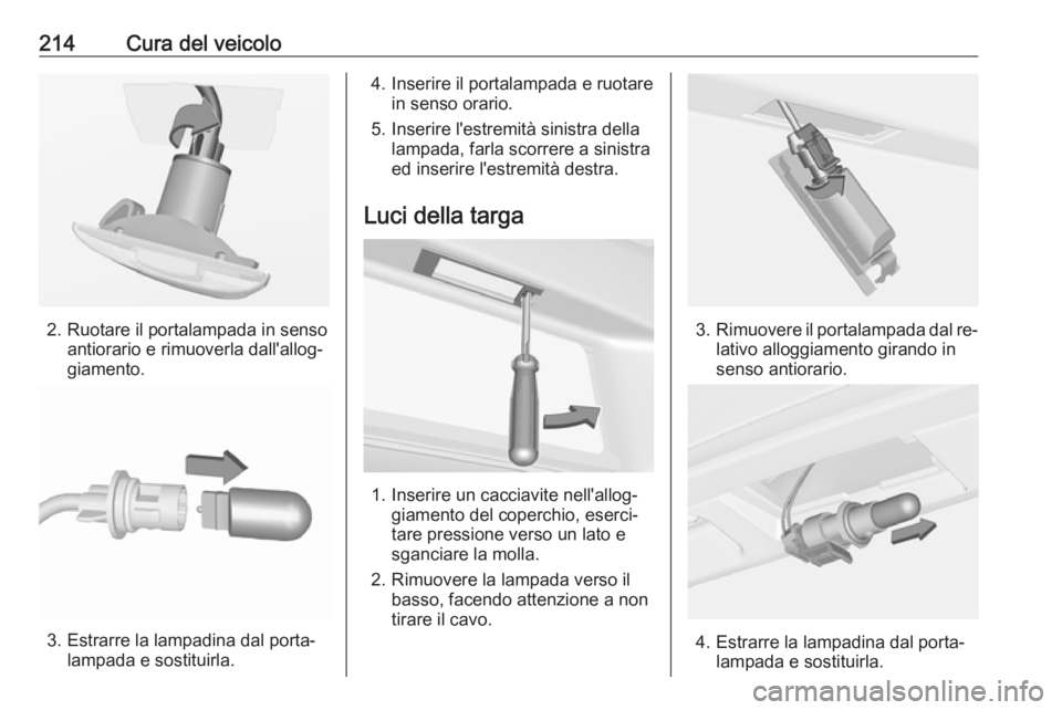 OPEL CASCADA 2016  Manuale di uso e manutenzione (in Italian) 214Cura del veicolo
2. Ruotare il portalampada in sensoantiorario e rimuoverla dall'allog‐
giamento.
3. Estrarre la lampadina dal porta‐ lampada e sostituirla.
4. Inserire il portalampada e ru
