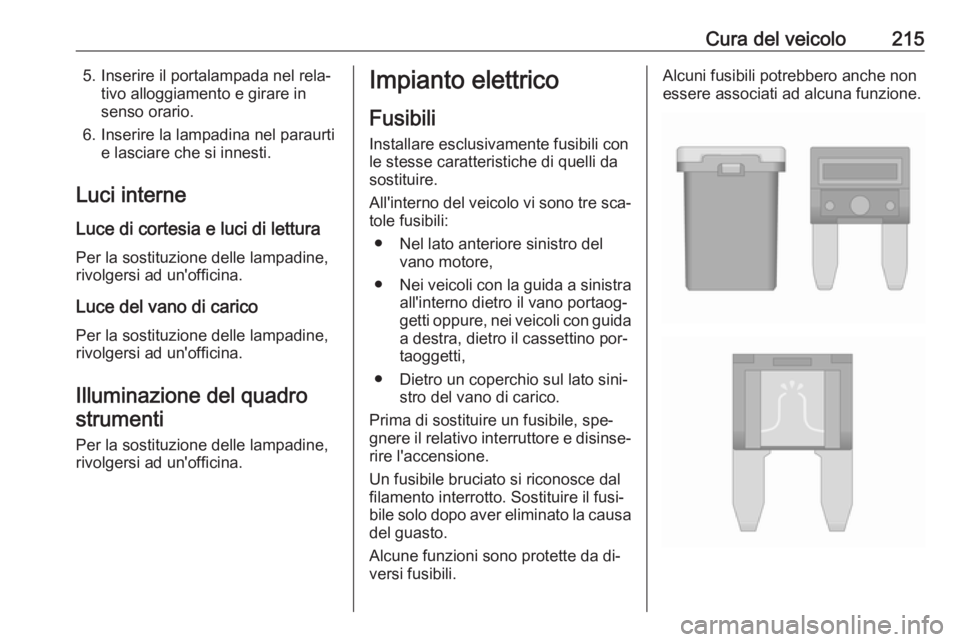 OPEL CASCADA 2016  Manuale di uso e manutenzione (in Italian) Cura del veicolo2155. Inserire il portalampada nel rela‐tivo alloggiamento e girare in
senso orario.
6. Inserire la lampadina nel paraurti e lasciare che si innesti.
Luci interne
Luce di cortesia e 