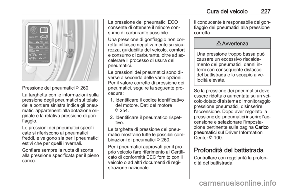 OPEL CASCADA 2016 Manuale di uso e manutenzione (in Italian) Cura del veicolo227
Pressione dei pneumatici 3 260.
La targhetta con le informazioni sulla
pressione degli pneumatici sul telaio
della portiera sinistra indica gli pneu‐
matici appartenenti alla dot OPEL CASCADA 2016 Manuale di uso e manutenzione (in Italian) Cura del veicolo227
Pressione dei pneumatici 3 260.
La targhetta con le informazioni sulla
pressione degli pneumatici sul telaio
della portiera sinistra indica gli pneu‐
matici appartenenti alla dot