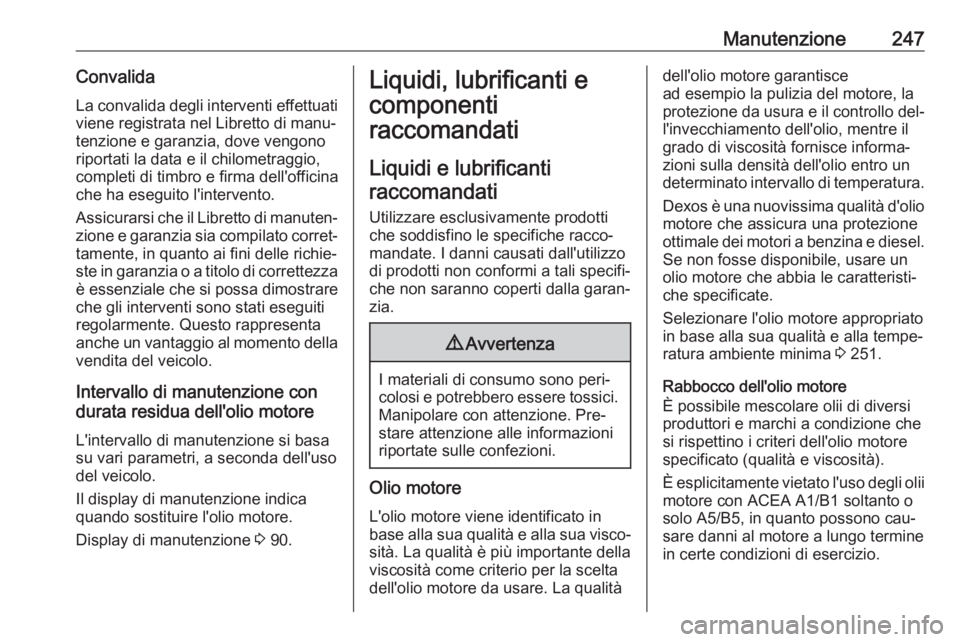 OPEL CASCADA 2016 Manuale di uso e manutenzione (in Italian) Manutenzione247Convalida
La convalida degli interventi effettuati
viene registrata nel Libretto di manu‐
tenzione e garanzia, dove vengono
riportati la data e il chilometraggio,
completi di timbro e OPEL CASCADA 2016 Manuale di uso e manutenzione (in Italian) Manutenzione247Convalida
La convalida degli interventi effettuati
viene registrata nel Libretto di manu‐
tenzione e garanzia, dove vengono
riportati la data e il chilometraggio,
completi di timbro e