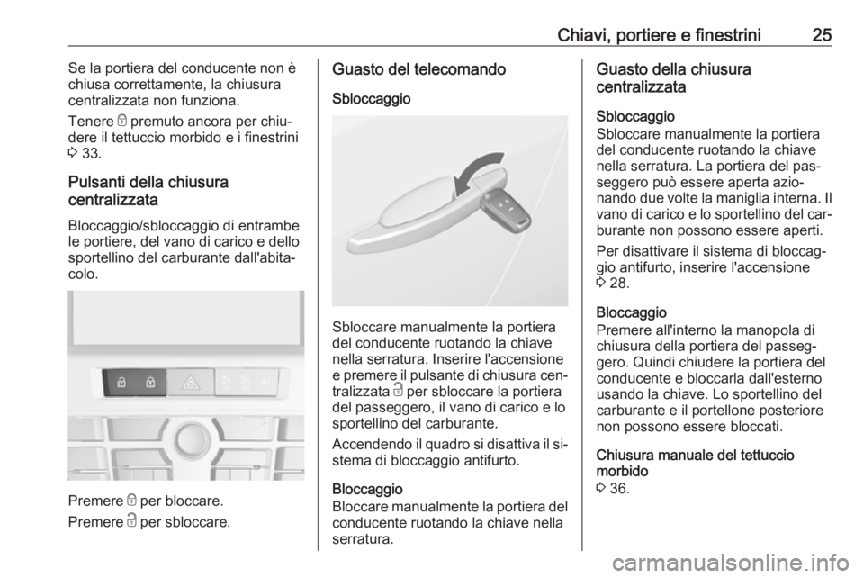 OPEL CASCADA 2016  Manuale di uso e manutenzione (in Italian) Chiavi, portiere e finestrini25Se la portiera del conducente non è
chiusa correttamente, la chiusura
centralizzata non funziona.
Tenere  e premuto ancora per chiu‐
dere il tettuccio morbido e i fin