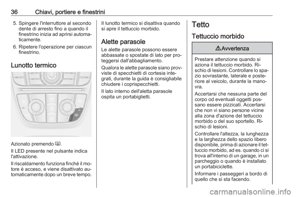 OPEL CASCADA 2016  Manuale di uso e manutenzione (in Italian) 36Chiavi, portiere e finestrini5. Spingere l'interruttore al secondodente di arresto fino a quando il
finestrino inizia ad aprirsi automa‐
ticamente.
6. Ripetere l'operazione per ciascun
fin