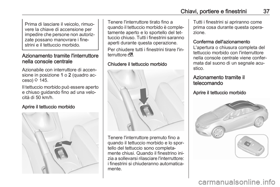 OPEL CASCADA 2016  Manuale di uso e manutenzione (in Italian) Chiavi, portiere e finestrini37Prima di lasciare il veicolo, rimuo‐
vere la chiave di accensione per
impedire che persone non autoriz‐
zate possano manovrare i fine‐
strini e il tettuccio morbid