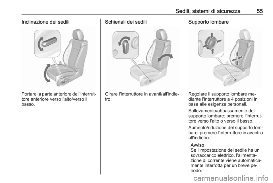 OPEL CASCADA 2016  Manuale di uso e manutenzione (in Italian) Sedili, sistemi di sicurezza55Inclinazione dei sedili
Portare la parte anteriore dell'interrut‐tore anteriore verso l'alto/verso il
basso.
Schienali dei sedili
Girare l'interruttore in a