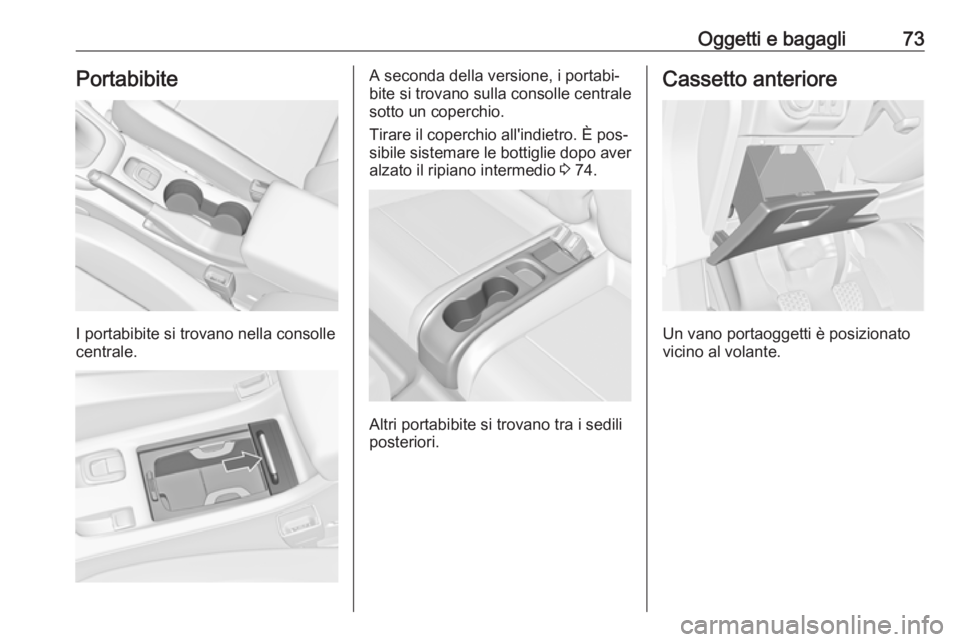 OPEL CASCADA 2016  Manuale di uso e manutenzione (in Italian) Oggetti e bagagli73Portabibite
I portabibite si trovano nella consolle
centrale.
A seconda della versione, i portabi‐
bite si trovano sulla consolle centrale
sotto un coperchio.
Tirare il coperchio 