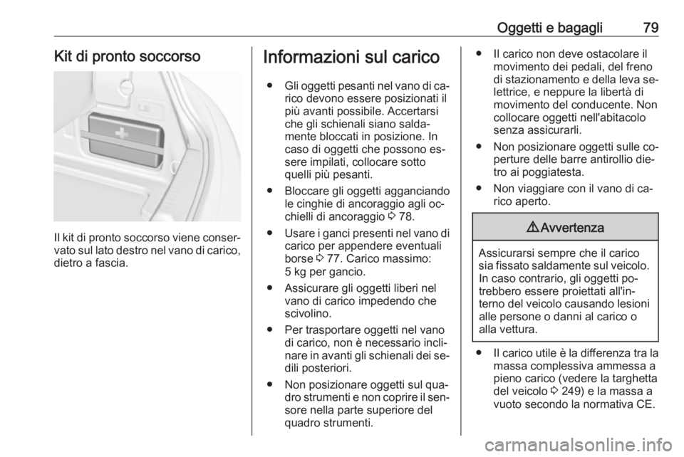 OPEL CASCADA 2016 Manuale di uso e manutenzione (in Italian) Oggetti e bagagli79Kit di pronto soccorso
Il kit di pronto soccorso viene conser‐
vato sul lato destro nel vano di carico, dietro a fascia.
Informazioni sul carico
● Gli oggetti pesanti nel vano d OPEL CASCADA 2016 Manuale di uso e manutenzione (in Italian) Oggetti e bagagli79Kit di pronto soccorso
Il kit di pronto soccorso viene conser‐
vato sul lato destro nel vano di carico, dietro a fascia.
Informazioni sul carico
● Gli oggetti pesanti nel vano d