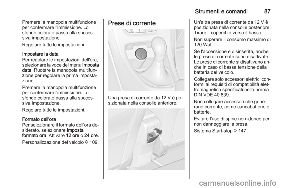 OPEL CASCADA 2016 Manuale di uso e manutenzione (in Italian) Strumenti e comandi87Premere la manopola multifunzione
per confermare l'immissione. Lo
sfondo colorato passa alla succes‐
siva impostazione.
Regolare tutte le impostazioni.
Impostare la data
Per OPEL CASCADA 2016 Manuale di uso e manutenzione (in Italian) Strumenti e comandi87Premere la manopola multifunzione
per confermare l'immissione. Lo
sfondo colorato passa alla succes‐
siva impostazione.
Regolare tutte le impostazioni.
Impostare la data
Per