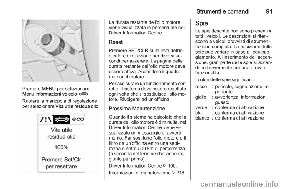 OPEL CASCADA 2016 Manuale di uso e manutenzione (in Italian) Strumenti e comandi91
Premere MENU per selezionare
Menu informazioni veicolo X .
Ruotare la manopola di regolazione
per selezionare Vita utile residua olio .
La durata restante dell'olio motore
OPEL CASCADA 2016 Manuale di uso e manutenzione (in Italian) Strumenti e comandi91
Premere MENU per selezionare
Menu informazioni veicolo X .
Ruotare la manopola di regolazione
per selezionare Vita utile residua olio .
La durata restante dell'olio motore