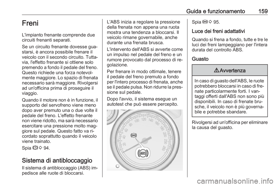 OPEL CASCADA 2016.5 Manuale di uso e manutenzione (in Italian) Guida e funzionamento159Freni
L'impianto frenante comprende due
circuiti frenanti separati.
Se un circuito frenante dovesse gua‐
starsi, è ancora possibile frenare il
veicolo con il secondo cir OPEL CASCADA 2016.5 Manuale di uso e manutenzione (in Italian) Guida e funzionamento159Freni
L'impianto frenante comprende due
circuiti frenanti separati.
Se un circuito frenante dovesse gua‐
starsi, è ancora possibile frenare il
veicolo con il secondo cir