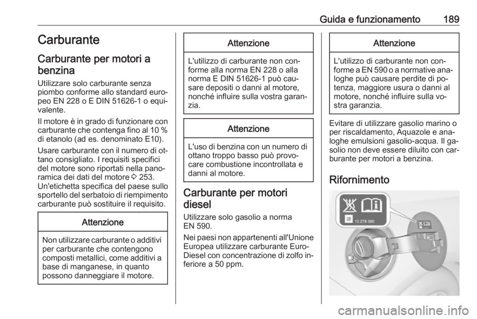 OPEL CASCADA 2016.5 Manuale di uso e manutenzione (in Italian) Guida e funzionamento189Carburante
Carburante per motori a benzina
Utilizzare solo carburante senza
piombo conforme allo standard euro‐
peo EN 228 o E DIN 51626-1 o equi‐
valente.
Il motore è in OPEL CASCADA 2016.5 Manuale di uso e manutenzione (in Italian) Guida e funzionamento189Carburante
Carburante per motori a benzina
Utilizzare solo carburante senza
piombo conforme allo standard euro‐
peo EN 228 o E DIN 51626-1 o equi‐
valente.
Il motore è in