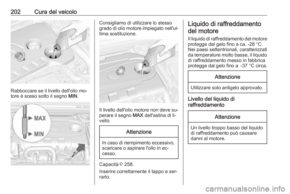 OPEL CASCADA 2016.5  Manuale di uso e manutenzione (in Italian) 202Cura del veicolo
Rabboccare se il livello dell'olio mo‐
tore è sceso sotto il segno  MIN.
Consigliamo di utilizzare lo stesso
grado di olio motore impiegato nell'ul‐ tima sostituzione.
