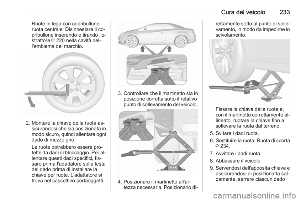 OPEL CASCADA 2016.5 Manuale di uso e manutenzione (in Italian) Cura del veicolo233Ruote in lega con copribullone
ruota centrale: Disinnestare il co‐ pribullone inserendo e tirando l'e‐
strattore 3 220 nella cavità del‐
l'emblema del marchio.
2. Mo OPEL CASCADA 2016.5 Manuale di uso e manutenzione (in Italian) Cura del veicolo233Ruote in lega con copribullone
ruota centrale: Disinnestare il co‐ pribullone inserendo e tirando l'e‐
strattore 3 220 nella cavità del‐
l'emblema del marchio.
2. Mo