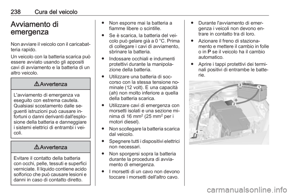 OPEL CASCADA 2016.5 Manuale di uso e manutenzione (in Italian) 238Cura del veicoloAvviamento di
emergenza
Non avviare il veicolo con il caricabat‐ teria rapido.
Un veicolo con la batteria scarica può
essere avviato usando gli appositi
cavi di avviamento e la b OPEL CASCADA 2016.5 Manuale di uso e manutenzione (in Italian) 238Cura del veicoloAvviamento di
emergenza
Non avviare il veicolo con il caricabat‐ teria rapido.
Un veicolo con la batteria scarica può
essere avviato usando gli appositi
cavi di avviamento e la b